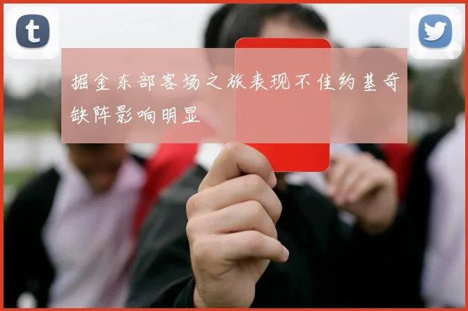 掘金东部客场之旅表现不佳约基奇缺阵影响明显
