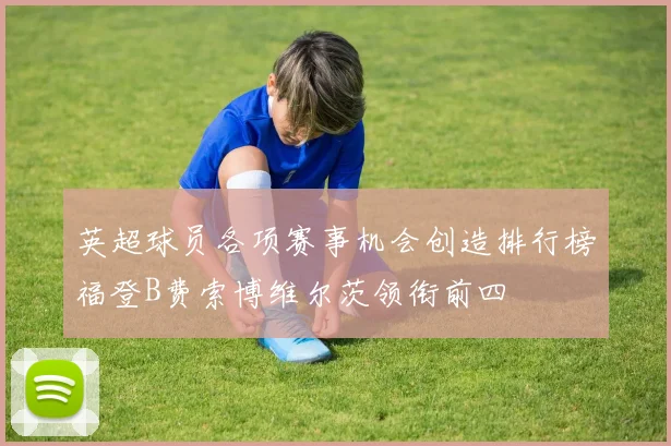 英超球员各项赛事机会创造排行榜福登B费索博维尔茨领衔前四