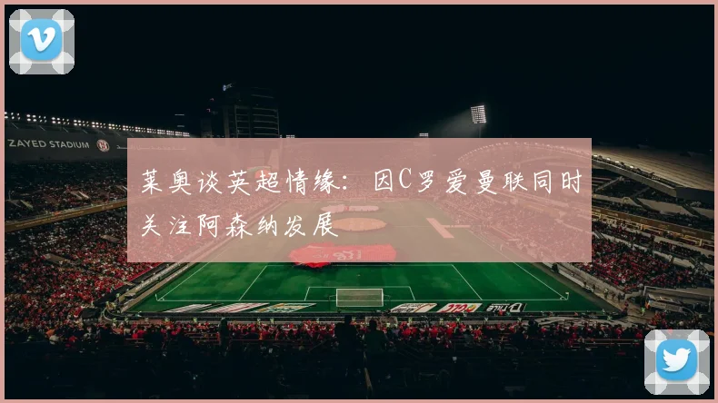 莱奥谈英超情缘：因C罗爱曼联同时关注阿森纳发展