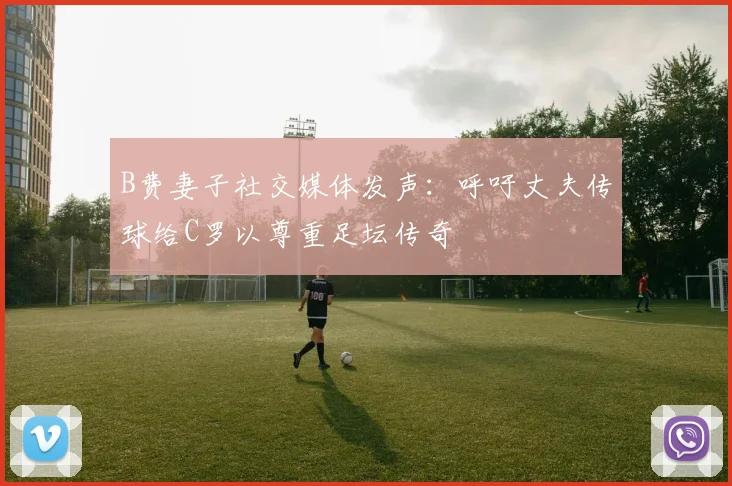 B费妻子社交媒体发声：呼吁丈夫传球给C罗以尊重足坛传奇