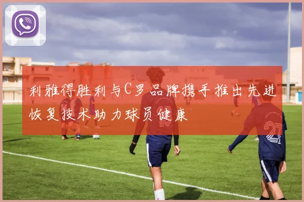 利雅得胜利与C罗品牌携手推出先进恢复技术助力球员健康